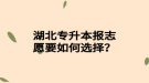 湖北專升本報志愿要如何選擇？