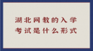 湖北網(wǎng)教的入學考試是什么形式