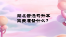 湖北普通專升本需要準備什么？