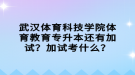 武漢體育科技學(xué)院體育教育專(zhuān)升本還有加試？加試考什么？