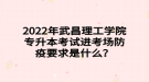 2022年武昌理工學院專升本考試進考場防疫要求是什么？