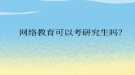 網(wǎng)絡教育可以考研究生嗎？