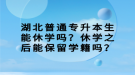 湖北普通專升本生能休學(xué)嗎？休學(xué)之后能保留學(xué)籍嗎？