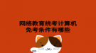 網(wǎng)絡教育統(tǒng)考計算機免考條件有哪些