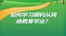 如何學(xué)習(xí)順利從網(wǎng)絡(luò)教育畢業(yè)？
