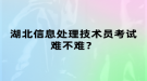 湖北信息處理技術(shù)員考試難不難？