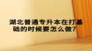 湖北普通專升本在打基礎(chǔ)的時候要怎么做？