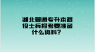 湖北普通專升本退役士兵報考要準(zhǔn)備什么資料？