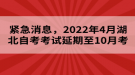 緊急消息，2022年4月湖北自考考試延期至10月考