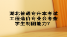 湖北普通專升本考試工程造價專業(yè)會考查學生制圖能力？