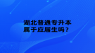 湖北普通專升本屬于應(yīng)屆生嗎？