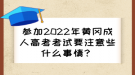 參加2022年黃岡成人高考考試要注意些什么事情？