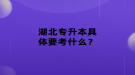湖北專升本具體要考什么？