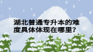 湖北普通專升本的難度具體體現(xiàn)在哪里？
