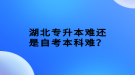 湖北專升本難還是自考本科難？