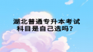 湖北普通專升本考試科目是自己選嗎？