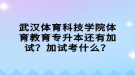 武漢體育科技學(xué)院體育教育專升本還有加試？加試考什么？