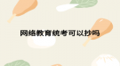 網(wǎng)絡教育統(tǒng)考可以抄嗎