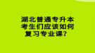 湖北普通專升本考生們應(yīng)該如何復(fù)習(xí)專業(yè)課？