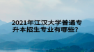 2021年江漢大學(xué)普通專升本招生專業(yè)有哪些？