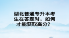 湖北普通專升本考生在答題時，如何才能獲取高分？