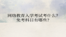 網(wǎng)絡教育入學考試考什么？免考科目有哪些？