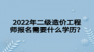 2022年二級(jí)造價(jià)工程師報(bào)名需要什么學(xué)歷？