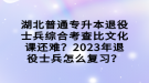 湖北普通專升本退役士兵綜合考查比文化課還難？2023年退役士兵怎么復習？