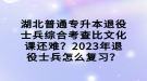 湖北普通專升本退役士兵綜合考查比文化課還難？2023年退役士兵怎么復(fù)習(xí)？