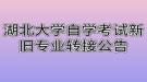 湖北大學(xué)自學(xué)考試新舊專業(yè)轉(zhuǎn)接公告