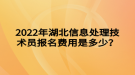 2022年湖北信息處理技術(shù)員報(bào)名費(fèi)用是多少？