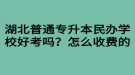 湖北普通專升本民辦學校好考嗎？怎么收費的