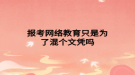 報考網(wǎng)絡教育只是為了混個文憑嗎