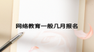 網絡教育一般幾月報名