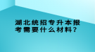 湖北統(tǒng)招專升本報考需要什么材料？