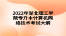2022年湖北理工學(xué)院專升本計算機(jī)網(wǎng)絡(luò)技術(shù)考試大綱