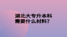 湖北大專升本科需要什么材料？