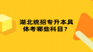 湖北統(tǒng)招專升本具體考哪些科目？