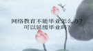 網(wǎng)絡(luò)教育不能畢業(yè)怎么辦？可以延緩畢業(yè)嗎？