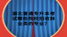 湖北普通專升本考試哪些院校招收林業(yè)類的專業(yè)？