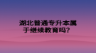 湖北普通專升本屬于繼續(xù)教育嗎？