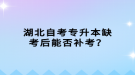 湖北自考專升本缺考后能否補考？