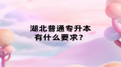 湖北普通專升本有什么要求？