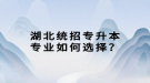 湖北統(tǒng)招專升本專業(yè)如何選擇？