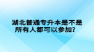 湖北普通專升本是不是所有人都可以參加？