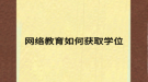 網(wǎng)絡(luò)教育如何獲取學位