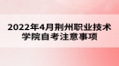 2022年4月荊州職業(yè)技術學院自考注意事項