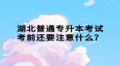 湖北普通專升本考試考前還要注意什么？