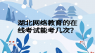 湖北網(wǎng)絡(luò)教育的在線考試能考幾次？