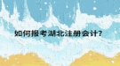 如何報考湖北注冊會計？